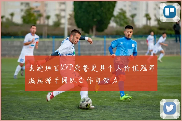 麦迪坦言MVP荣誉更具个人价值冠军成就源于团队合作与努力