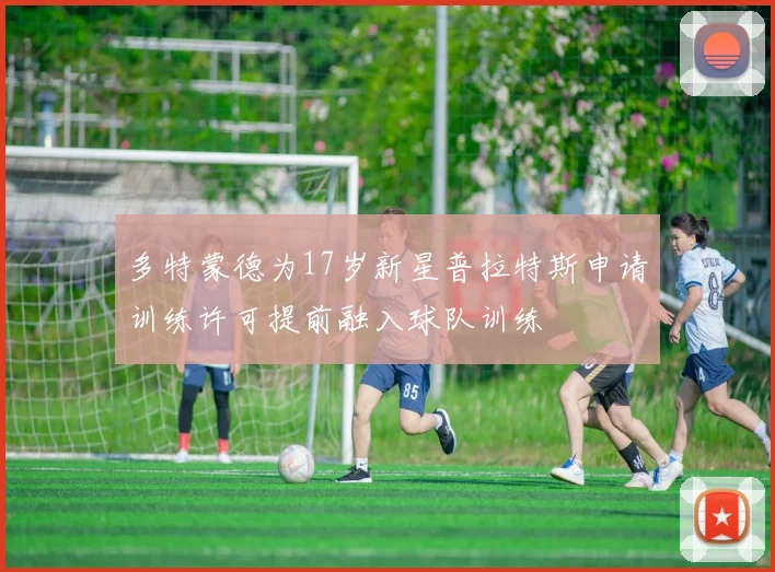 多特蒙德为17岁新星普拉特斯申请训练许可提前融入球队训练