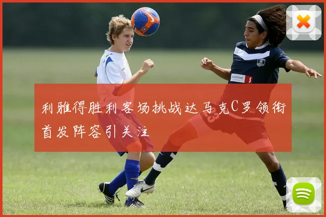 利雅得胜利客场挑战达马克C罗领衔首发阵容引关注