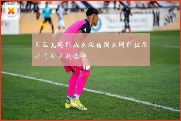 贝西克塔斯成功租借国米阿斯拉尼并附带买断选项