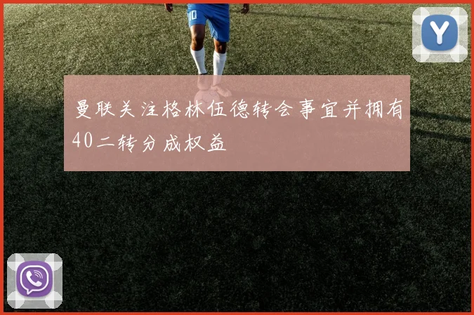 曼联关注格林伍德转会事宜并拥有40二转分成权益