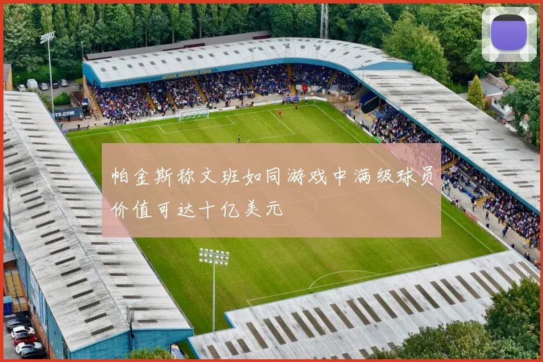 帕金斯称文班如同游戏中满级球员价值可达十亿美元