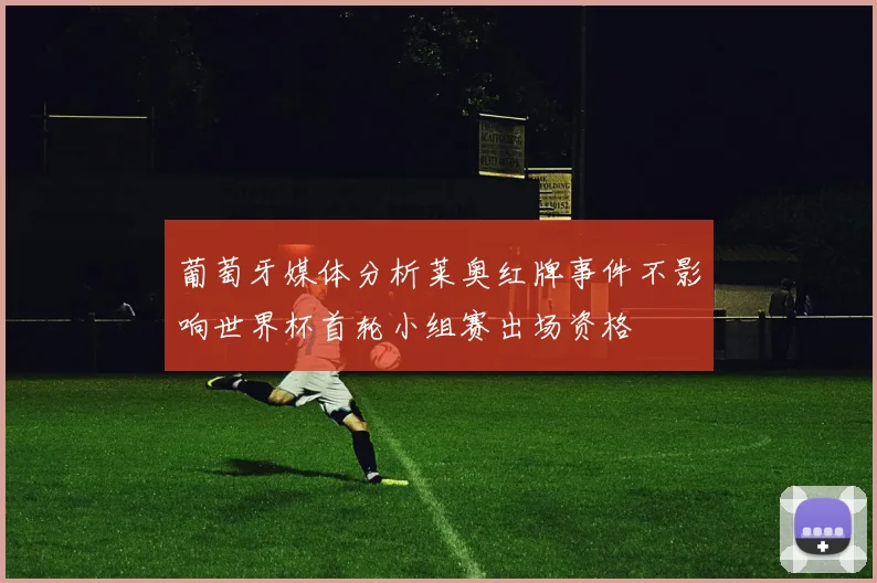 葡萄牙媒体分析莱奥红牌事件不影响世界杯首轮小组赛出场资格