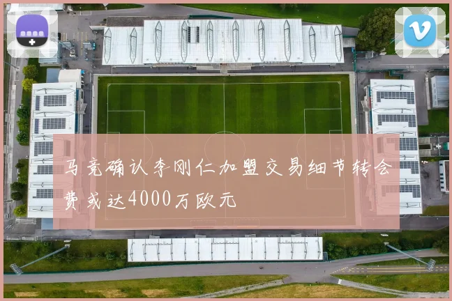 马竞确认李刚仁加盟交易细节转会费或达4000万欧元