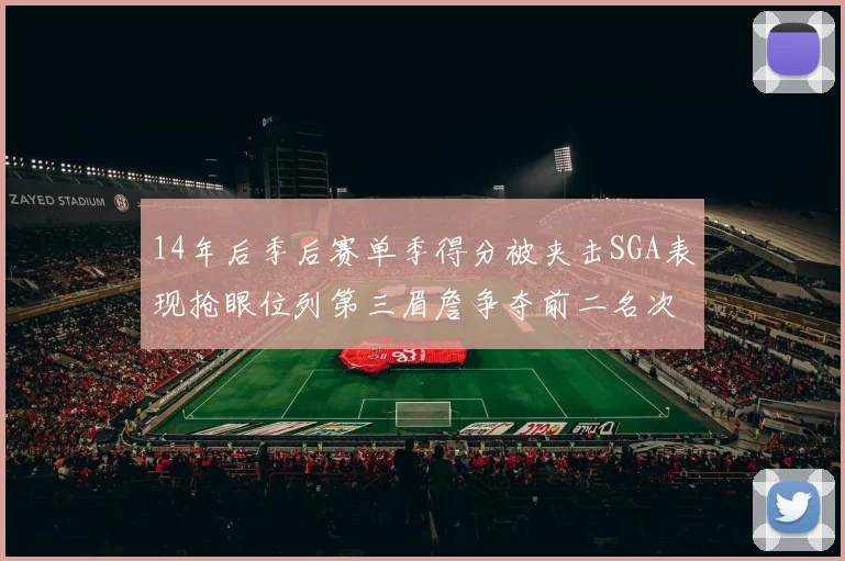 14年后季后赛单季得分被夹击SGA表现抢眼位列第三眉詹争夺前二名次