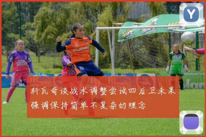 科瓦奇谈战术调整尝试四后卫未果强调保持简单不复杂的理念