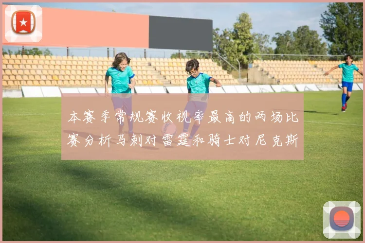 本赛季常规赛收视率最高的两场比赛分析马刺对雷霆和骑士对尼克斯的精彩对决