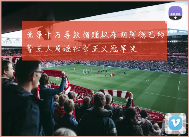 竞争十万善款捐赠权布朗阿德巴约等五人角逐社会正义冠军奖