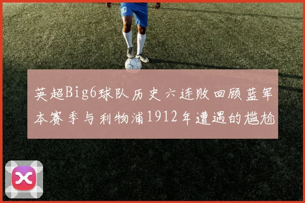 英超Big6球队历史六连败回顾蓝军本赛季与利物浦1912年遭遇的尴尬时刻