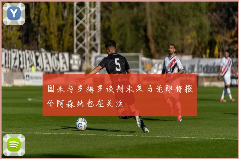 国米与罗梅罗谈判未果马竞即将报价阿森纳也在关注